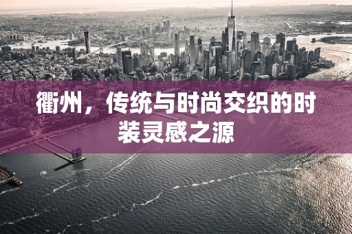衢州，传统与时尚交织的时装灵感之源