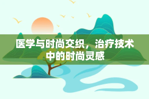 医学与时尚交织，治疗技术中的时尚灵感
