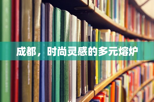 成都，时尚灵感的多元熔炉