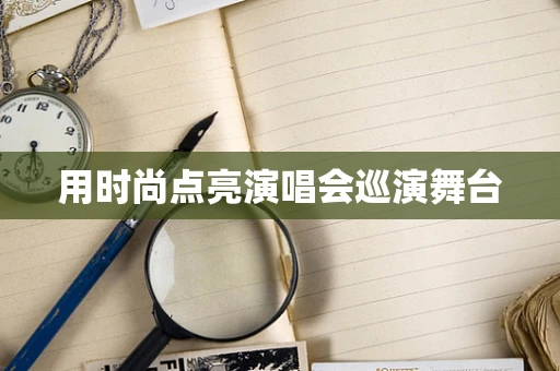 用时尚点亮演唱会巡演舞台