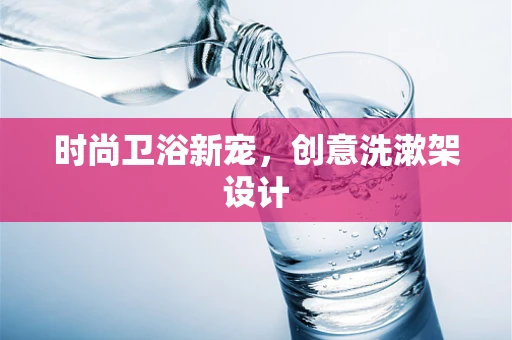 时尚卫浴新宠，创意洗漱架设计