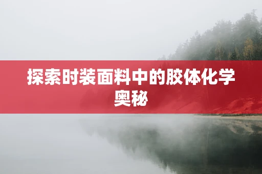 探索时装面料中的胶体化学奥秘