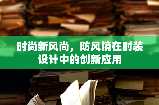 时尚新风尚，防风镜在时装设计中的创新应用