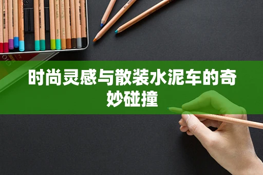时尚灵感与散装水泥车的奇妙碰撞