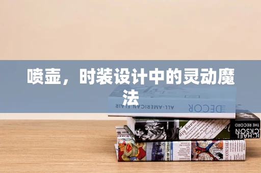 喷壶，时装设计中的灵动魔法
