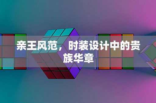 亲王风范，时装设计中的贵族华章