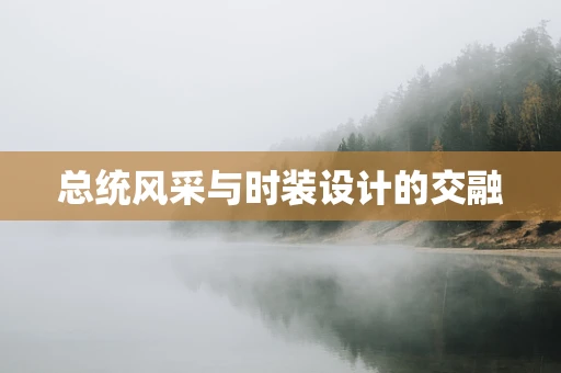 总统风采与时装设计的交融