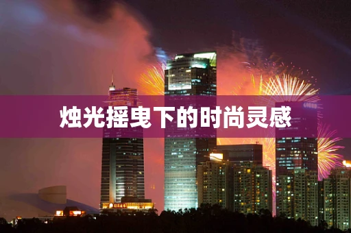 烛光摇曳下的时尚灵感
