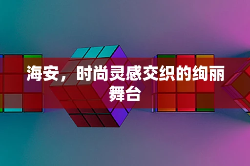 海安，时尚灵感交织的绚丽舞台