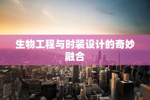 生物工程与时装设计的奇妙融合
