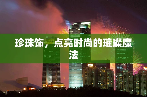 珍珠饰，点亮时尚的璀璨魔法