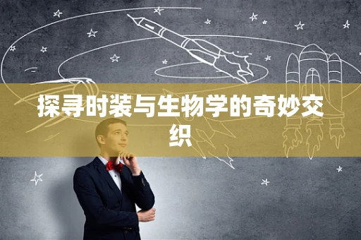 探寻时装与生物学的奇妙交织