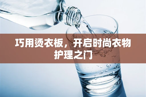 巧用烫衣板，开启时尚衣物护理之门