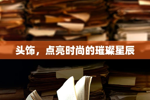 头饰，点亮时尚的璀璨星辰