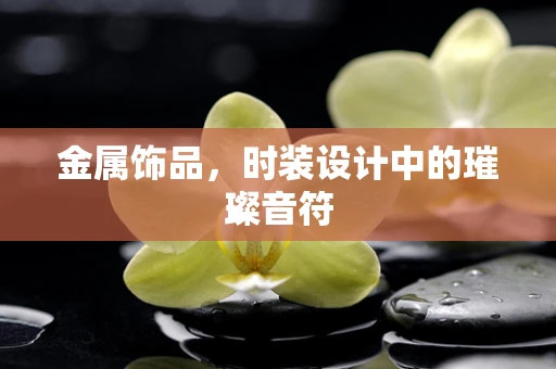 金属饰品，时装设计中的璀璨音符