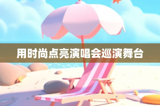 用时尚点亮演唱会巡演舞台