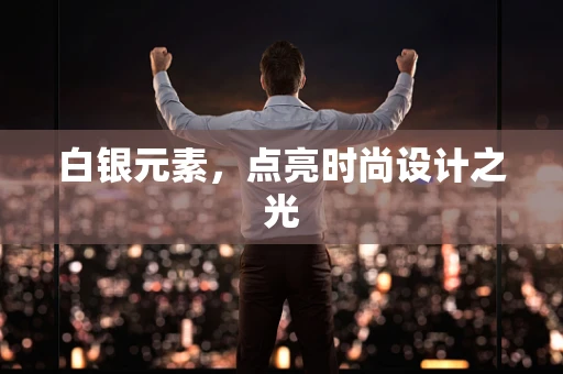 白银元素，点亮时尚设计之光