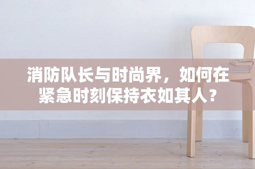 消防队长与时尚界，如何在紧急时刻保持衣如其人？