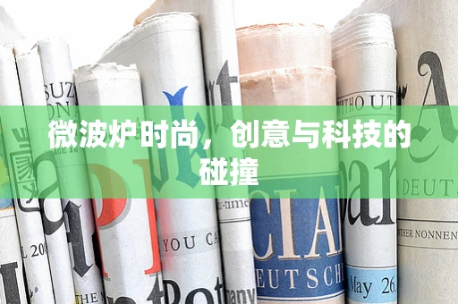 微波炉时尚，创意与科技的碰撞