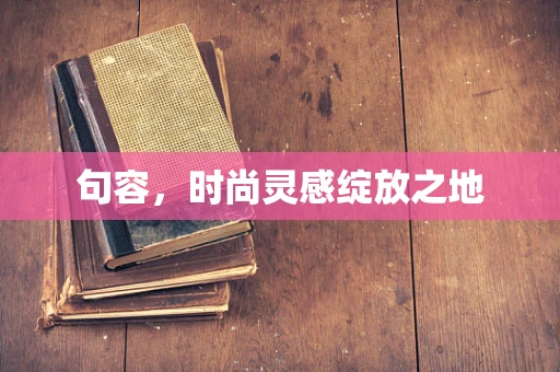 句容，时尚灵感绽放之地