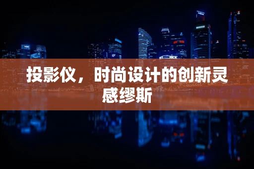 投影仪，时尚设计的创新灵感缪斯