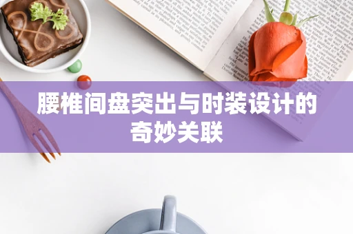 腰椎间盘突出与时装设计的奇妙关联