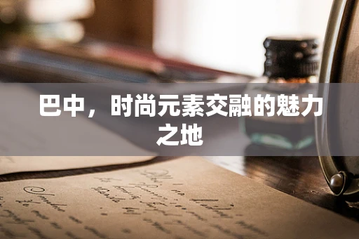 巴中，时尚元素交融的魅力之地