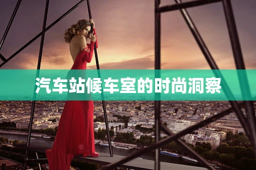 汽车站候车室的时尚洞察
