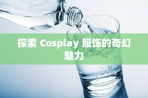 探索 Cosplay 服饰的奇幻魅力