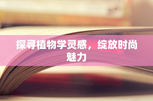 探寻植物学灵感，绽放时尚魅力