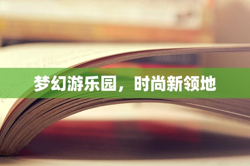 梦幻游乐园，时尚新领地