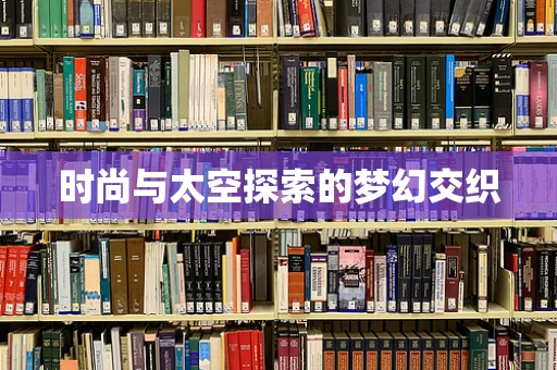 时尚与太空探索的梦幻交织