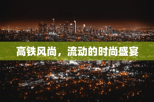 高铁风尚，流动的时尚盛宴