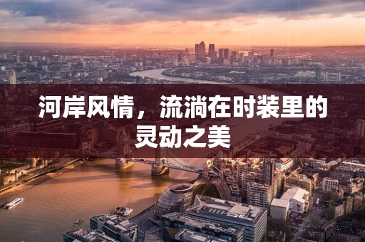 河岸风情，流淌在时装里的灵动之美