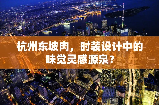 杭州东坡肉，时装设计中的味觉灵感源泉？