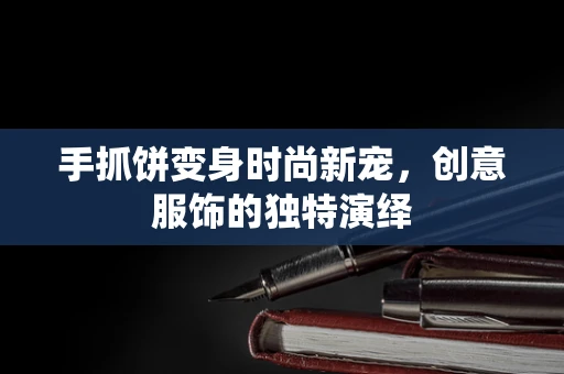 手抓饼变身时尚新宠，创意服饰的独特演绎