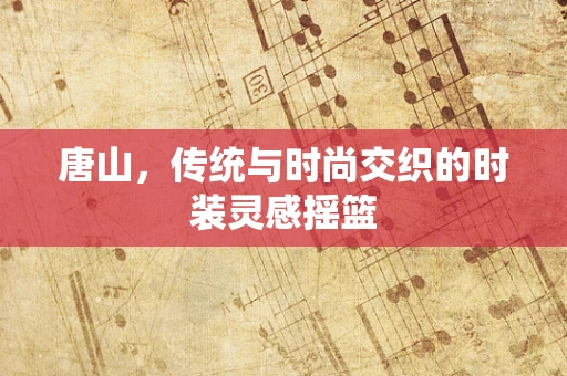 唐山，传统与时尚交织的时装灵感摇篮