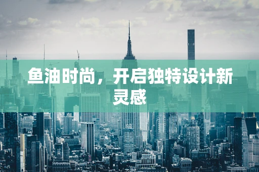 鱼油时尚，开启独特设计新灵感