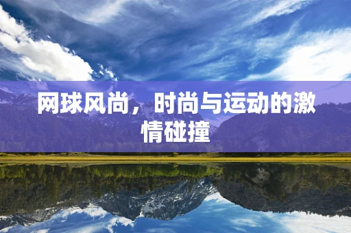网球风尚，时尚与运动的激情碰撞