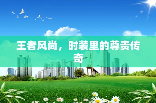 王者风尚，时装里的尊贵传奇