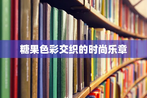 糖果色彩交织的时尚乐章