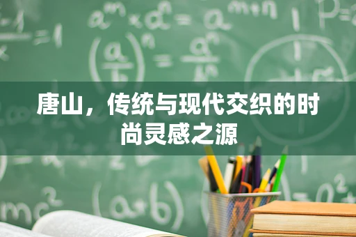 唐山，传统与现代交织的时尚灵感之源