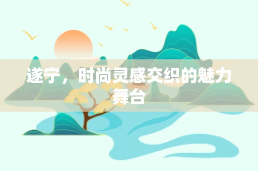 遂宁，时尚灵感交织的魅力舞台