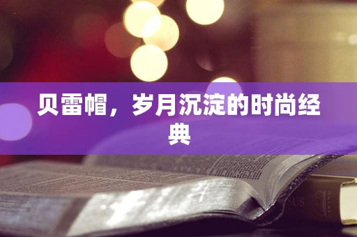 贝雷帽，岁月沉淀的时尚经典