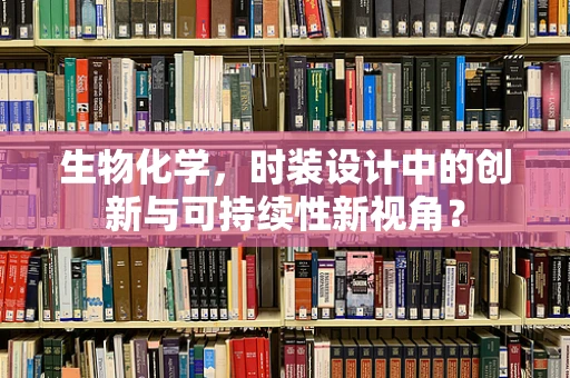 生物化学，时装设计中的创新与可持续性新视角？