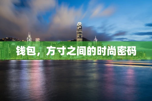 钱包，方寸之间的时尚密码