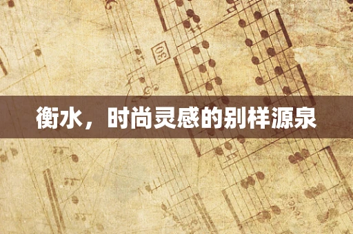 衡水，时尚灵感的别样源泉