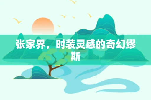 张家界，时装灵感的奇幻缪斯