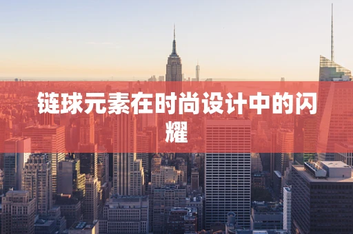 链球元素在时尚设计中的闪耀