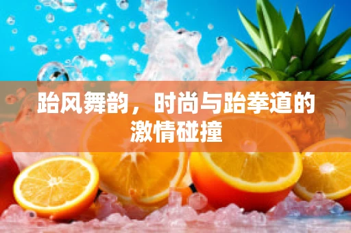 跆风舞韵，时尚与跆拳道的激情碰撞